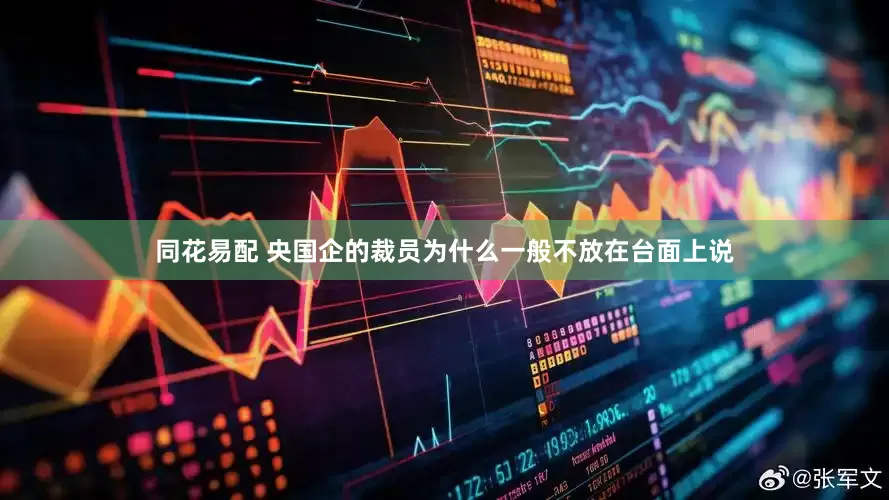 同花易配 央国企的裁员为什么一般不放在台面上说