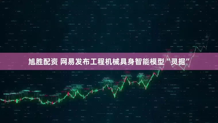 旭胜配资 网易发布工程机械具身智能模型“灵掘”