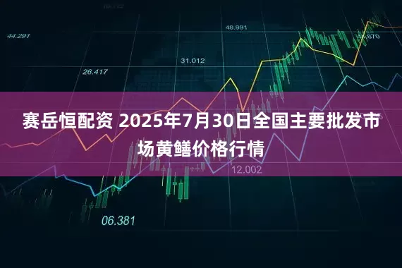 赛岳恒配资 2025年7月30日全国主要批发市场黄鳝价格行情