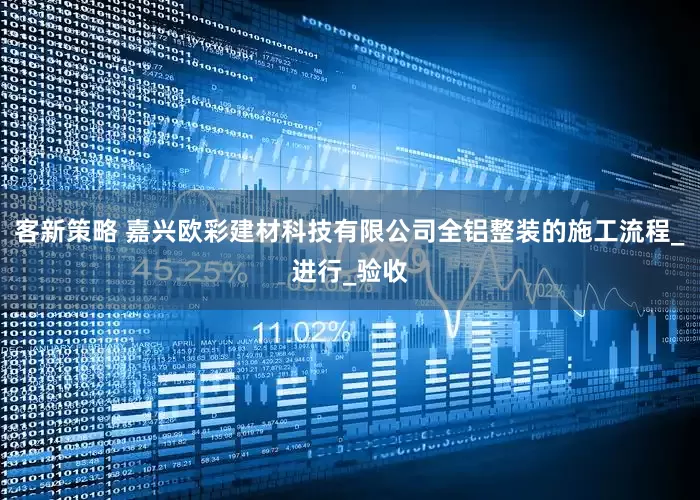 客新策略 嘉兴欧彩建材科技有限公司全铝整装的施工流程_进行_验收