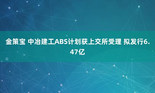 金策宝 中冶建工ABS计划获上交所受理 拟发行6.47亿