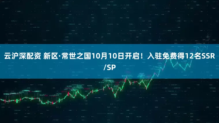 云沪深配资 新区·常世之国10月10日开启！入驻免费得12名SSR/SP