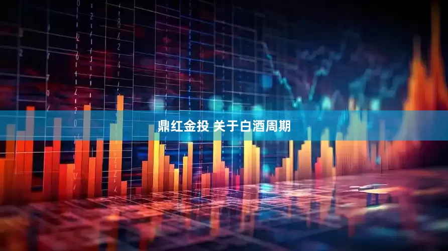 鼎红金投 关于白酒周期