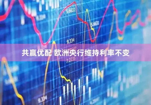 共赢优配 欧洲央行维持利率不变
