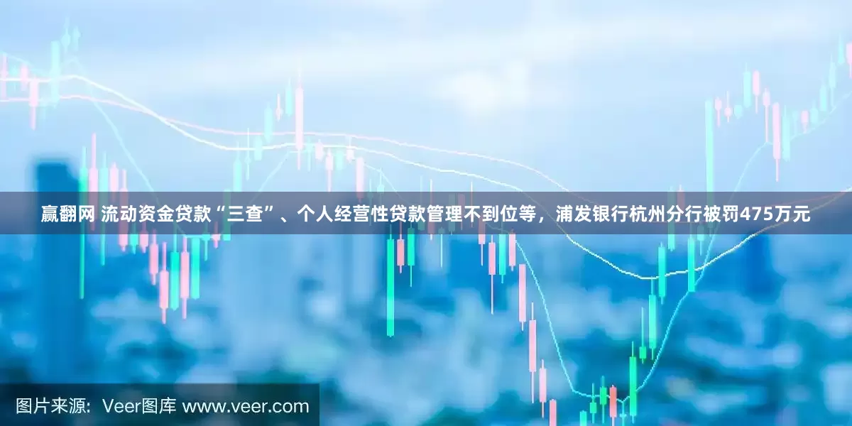 赢翻网 流动资金贷款“三查”、个人经营性贷款管理不到位等，浦发银行杭州分行被罚475万元
