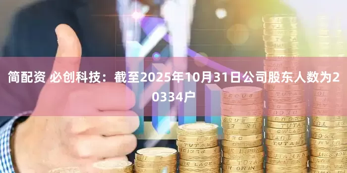 简配资 必创科技：截至2025年10月31日公司股东人数为20334户
