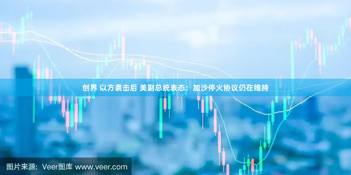 创界 以方袭击后 美副总统表态：加沙停火协议仍在维持