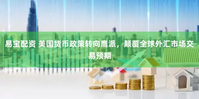 易宝配资 美国货币政策转向鹰派，颠覆全球外汇市场交易预期